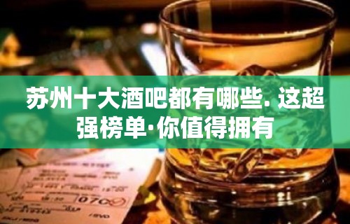 苏州十大酒吧都有哪些. 这超强榜单·你值得拥有