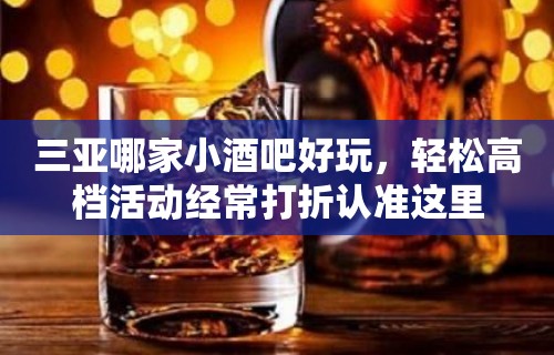 三亚哪家小酒吧好玩，轻松高档活动经常打折认准这里