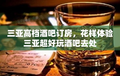 三亚高档酒吧订房，花样体验三亚超好玩酒吧去处