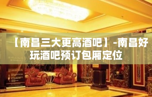 【南昌三大更高酒吧】-南昌好玩酒吧预订包厢定位