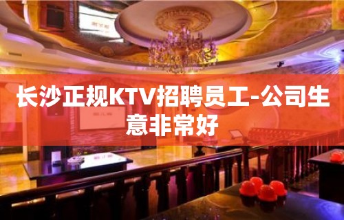 长沙正规KTV招聘员工-公司生意非常好