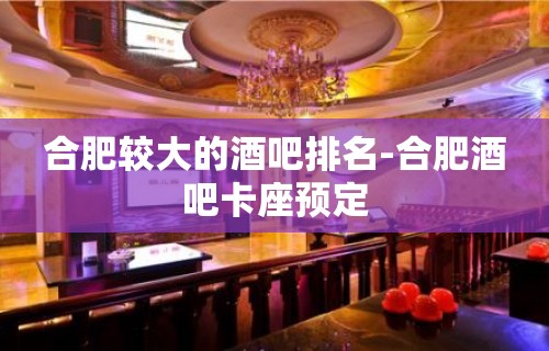 合肥较大的酒吧排名-合肥酒吧卡座预定