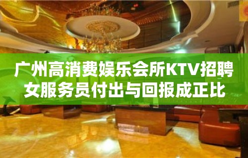 广州高消费娱乐会所KTV招聘女服务员付出与回报成正比