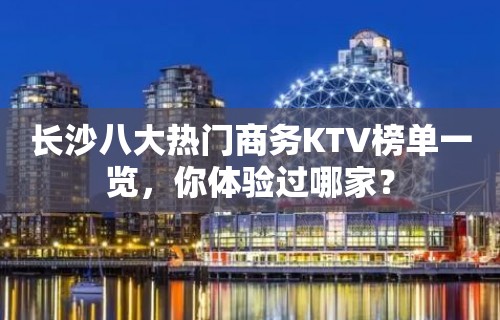 长沙八大热门商务KTV榜单一览，你体验过哪家？