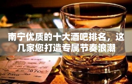 南宁优质的十大酒吧排名，这几家您打造专属节奏浪潮