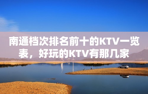 南通档次排名前十的KTV一览表，好玩的KTV有那几家