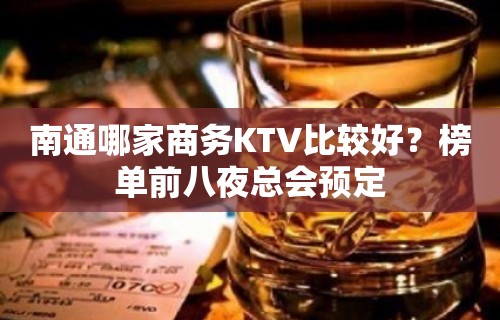 南通哪家商务KTV比较好？榜单前八夜总会预定