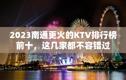 2023南通更火的KTV排行榜前十，这几家都不容错过