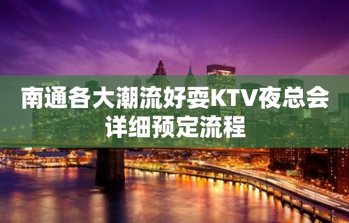 南通各大潮流好耍KTV夜总会详细预定流程