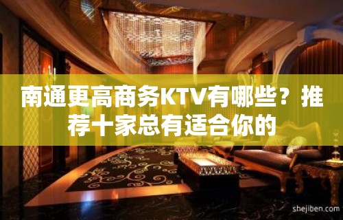 南通更高商务KTV有哪些？推荐十家总有适合你的