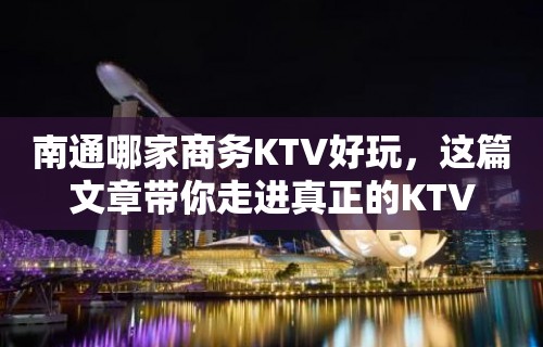 南通哪家商务KTV好玩，这篇文章带你走进真正的KTV