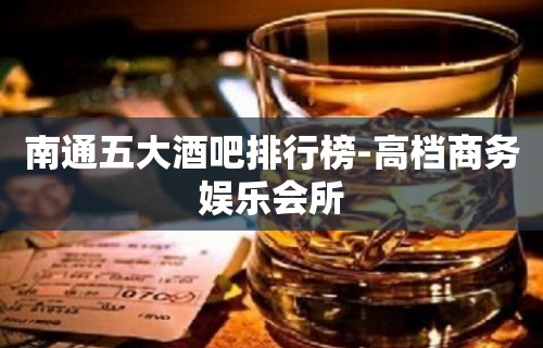 南通五大酒吧排行榜-高档商务娱乐会所