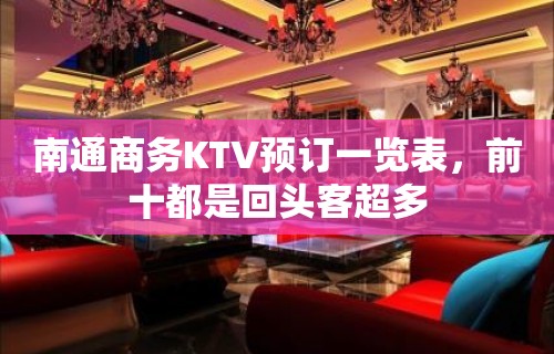 南通商务KTV预订一览表，前十都是回头客超多