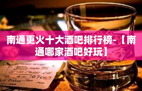 南通更火十大酒吧排行榜-【南通哪家酒吧好玩】