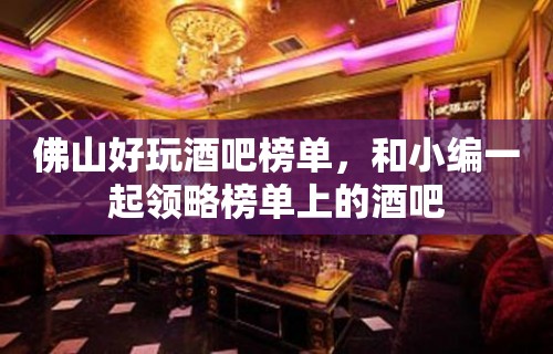 佛山好玩酒吧榜单，和小编一起领略榜单上的酒吧