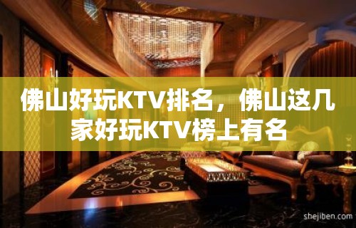 佛山好玩KTV排名，佛山这几家好玩KTV榜上有名