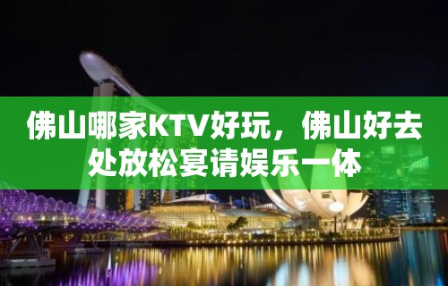 佛山哪家KTV好玩，佛山好去处放松宴请娱乐一体