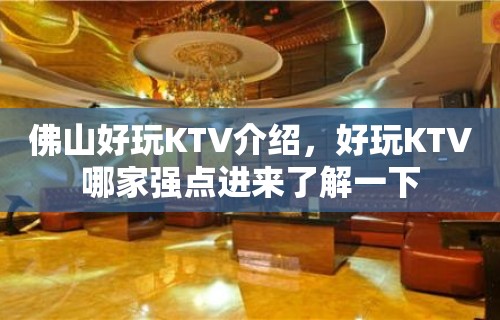 佛山好玩KTV介绍，好玩KTV哪家强点进来了解一下