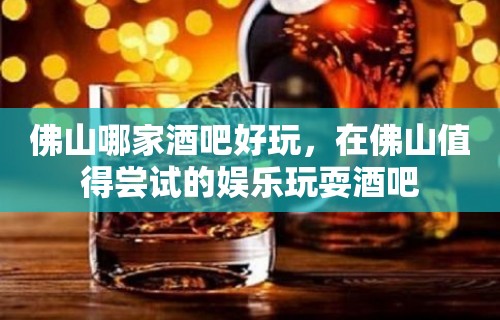 佛山哪家酒吧好玩，在佛山值得尝试的娱乐玩耍酒吧