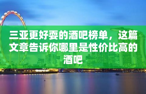 三亚更好耍的酒吧榜单，这篇文章告诉你哪里是性价比高的酒吧