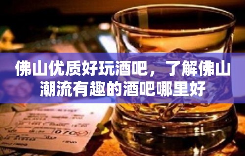 佛山优质好玩酒吧，了解佛山潮流有趣的酒吧哪里好