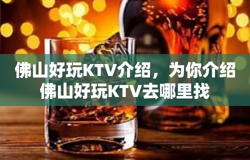 佛山好玩KTV介绍，为你介绍佛山好玩KTV去哪里找