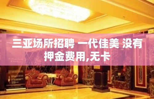 三亚场所招聘 一代佳美 没有押金费用,无卡