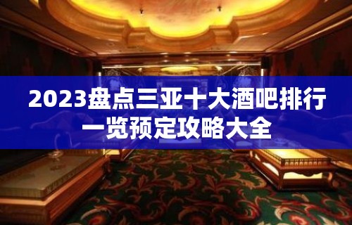 2023盘点三亚十大酒吧排行一览预定攻略大全