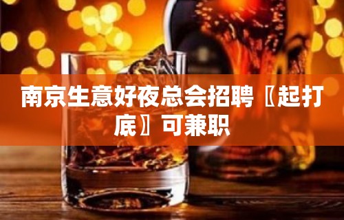 南京生意好夜总会招聘〖起打底〗可兼职