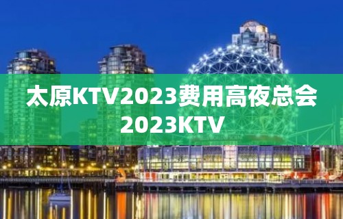 太原KTV2023费用高夜总会2023KTV