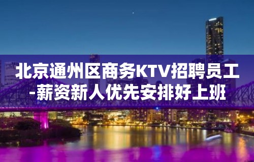 北京通州区商务KTV招聘员工-薪资新人优先安排好上班