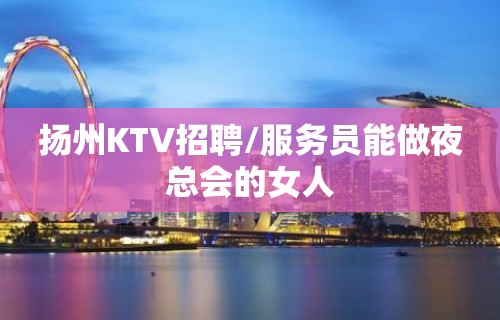 扬州KTV招聘/服务员能做夜总会的女人