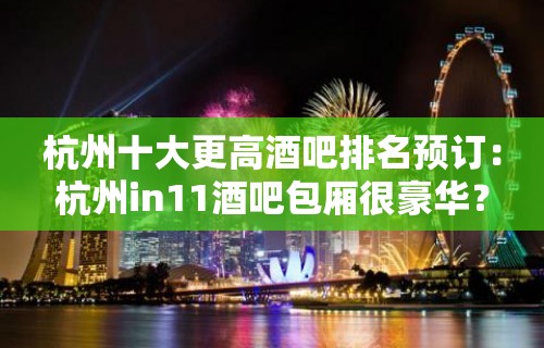 杭州十大更高酒吧排名预订：杭州in11酒吧包厢很豪华？