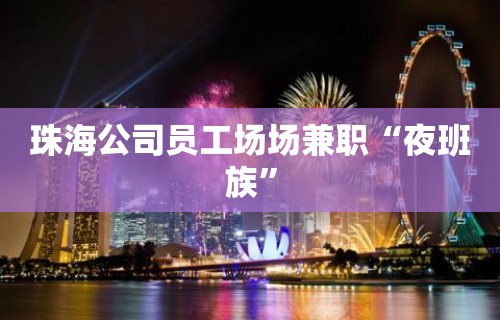 珠海公司员工场场兼职“夜班族”