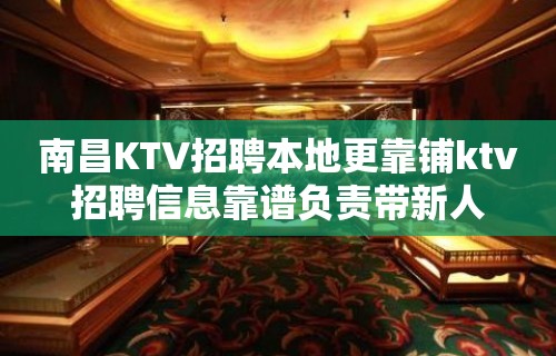 南昌KTV招聘本地更靠铺ktv招聘信息靠谱负责带新人