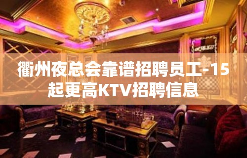 衢州夜总会靠谱招聘员工-15起更高KTV招聘信息