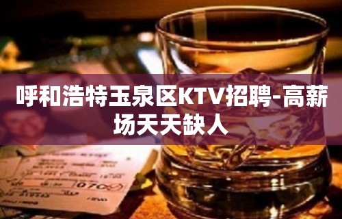 呼和浩特玉泉区KTV招聘-高薪场天天缺人