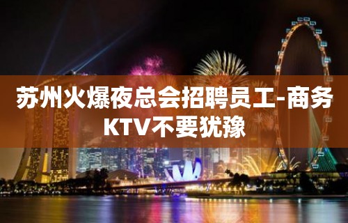 苏州火爆夜总会招聘员工-商务KTV不要犹豫