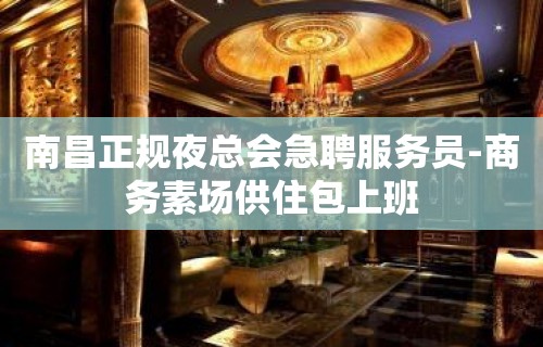 南昌正规夜总会急聘服务员-商务素场供住包上班