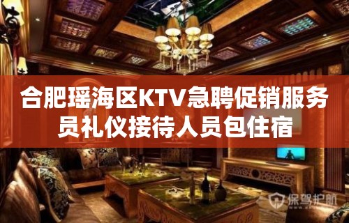 合肥瑶海区KTV急聘促销服务员礼仪接待人员包住宿