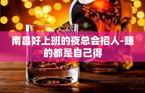 南昌好上班的夜总会招人-赚的都是自己得