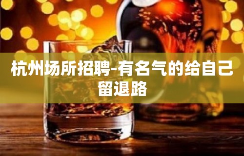 杭州场所招聘-有名气的给自己留退路