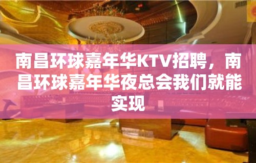 南昌﻿环球嘉年华KTV招聘，南昌环球嘉年华夜总会我们就能实现