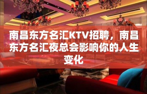 南昌﻿东方名汇KTV招聘，南昌东方名汇夜总会影响你的人生变化