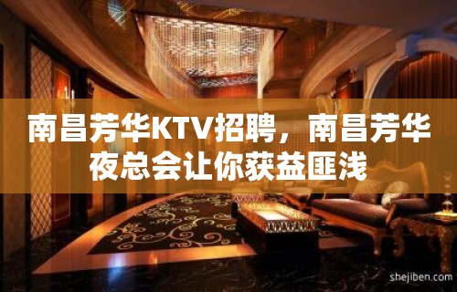 南昌﻿芳华KTV招聘，南昌芳华夜总会让你获益匪浅