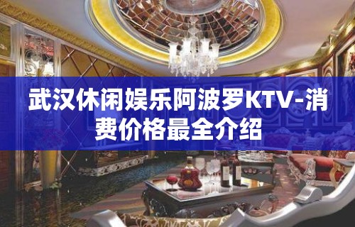 武汉休闲娱乐阿波罗KTV-消费价格最全介绍