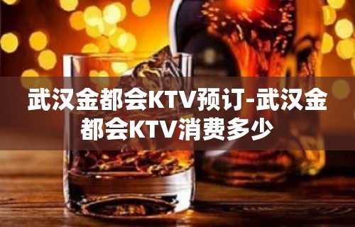 武汉金都会KTV预订-武汉金都会KTV消费多少