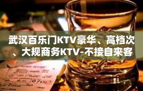 武汉百乐门KTV豪华、高档次、大规商务KTV-不接自来客