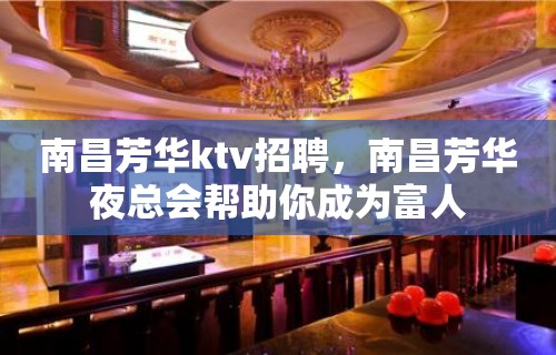 南昌﻿芳华ktv招聘，南昌芳华夜总会帮助你成为富人