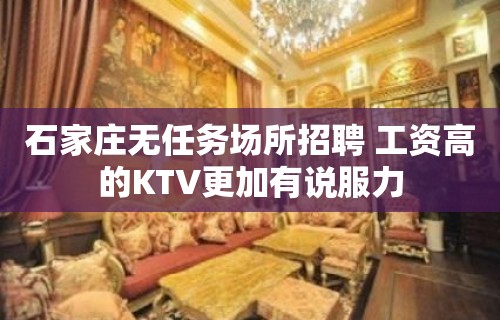 石家庄无任务场所招聘 工资高的KTV更加有说服力